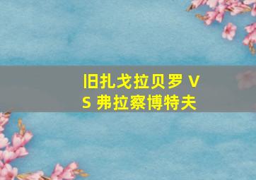 旧扎戈拉贝罗 VS 弗拉察博特夫